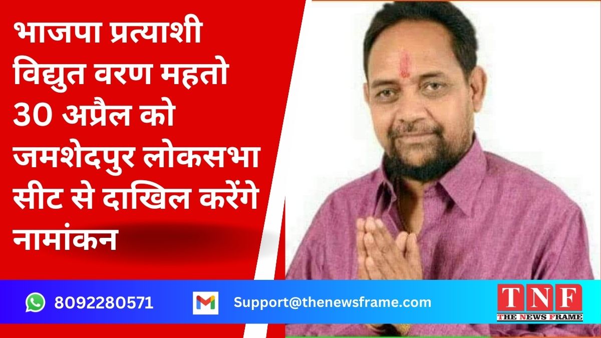 भाजपा प्रत्याशी विद्युत वरण महतो 30 अप्रैल को जमशेदपुर लोकसभा सीट से दाखिल करेंगे नामांकन