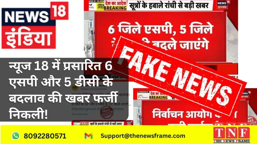 न्यूज 18 में प्रसारित 6 एसपी और 5 डीसी के बदलाव की खबर फर्जी निकली!