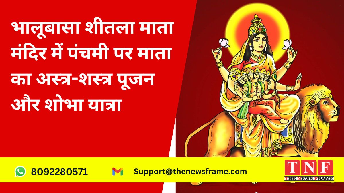 भालूबासा शीतला माता मंदिर में आज पंचमी पर माता का अस्त्र शस्त्र का पूजन, निकलेगी शोभा यात्रा।