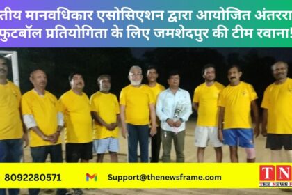 भारतीय मानवधिकार एसोसिएशन द्वारा आयोजित अंतरराष्ट्रीय फुटबॉल प्रतियोगिता के लिए जमशेदपुर की टीम रवाना!