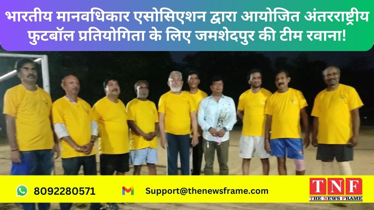 भारतीय मानवधिकार एसोसिएशन द्वारा आयोजित अंतरराष्ट्रीय फुटबॉल प्रतियोगिता के लिए जमशेदपुर की टीम रवाना!