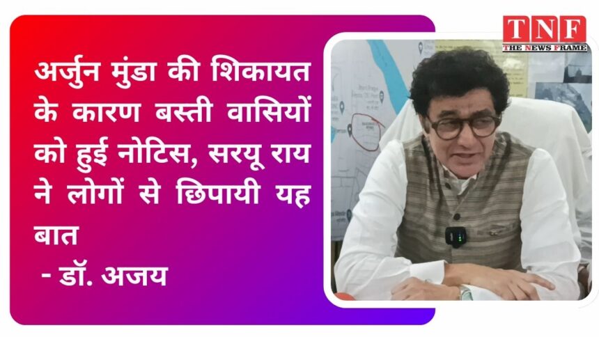 अर्जुन मुंडा की शिकायत के कारण बस्ती वासियों को हुई नोटिस, सरयू राय ने लोगों से छिपायी यह बात- डॉ. अजय