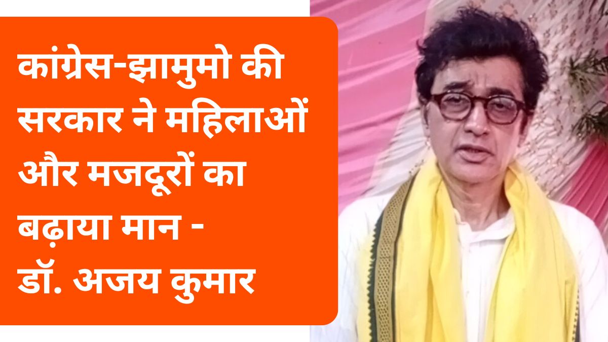 कांग्रेस-झामुमो की सरकार ने महिलाओं और मजदूरों का बढ़ाया मान: डॉ. अजय कुमार