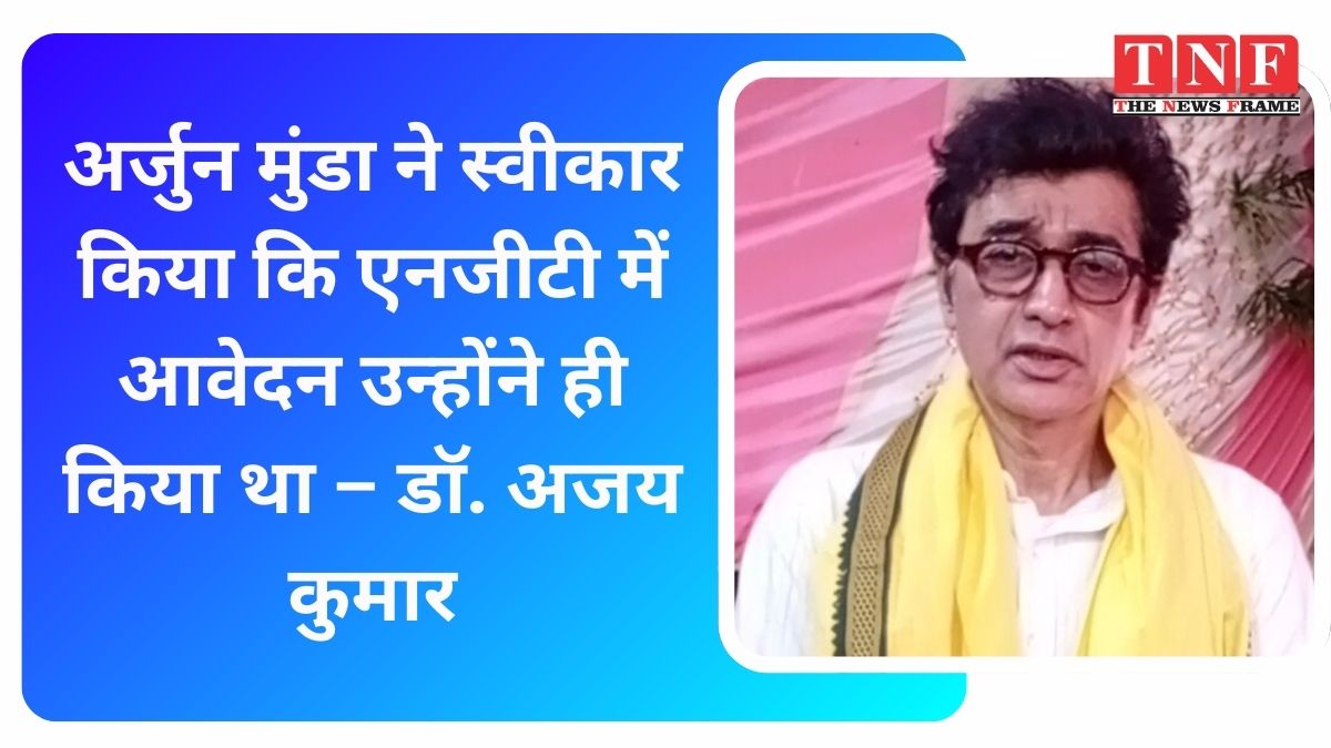 अर्जुन मुंडा ने स्वीकार किया कि एनजीटी में आवेदन उन्होंने ही किया था – डॉ. अजय कुमार