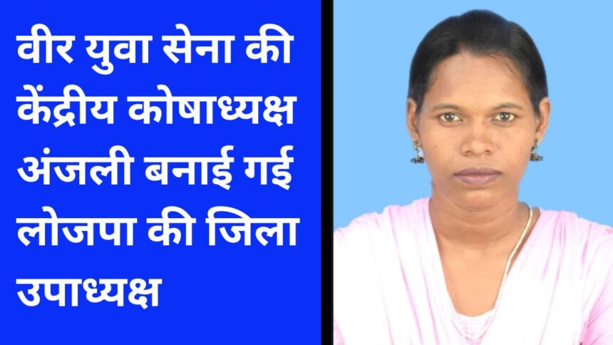 वीर युवा सेना की केंद्रीय कोषाध्यक्ष अंजली बनाई गई लोजपा की जिला उपाध्यक्ष