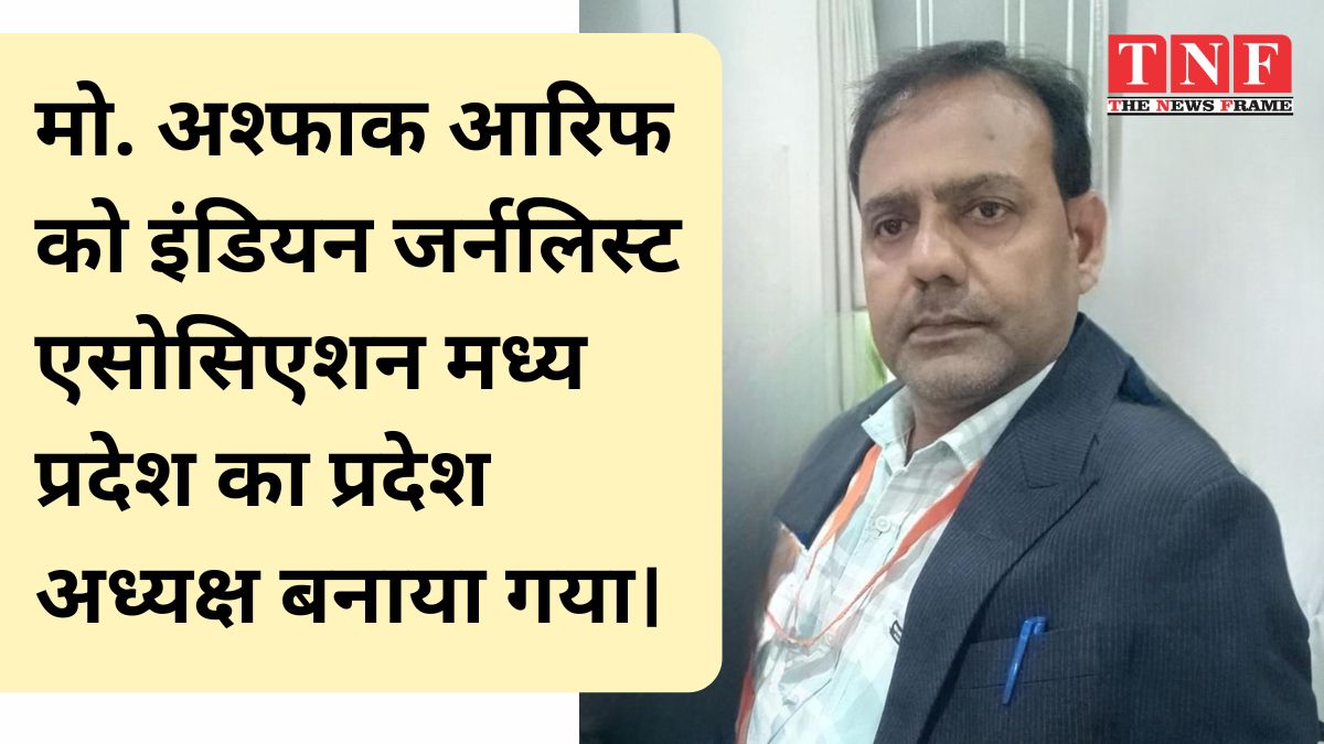 मो. अश्फाक आरिफ को इंडियन जर्नलिस्ट एसोसिएशन मध्य प्रदेश का प्रदेश अध्यक्ष बनाया गया।