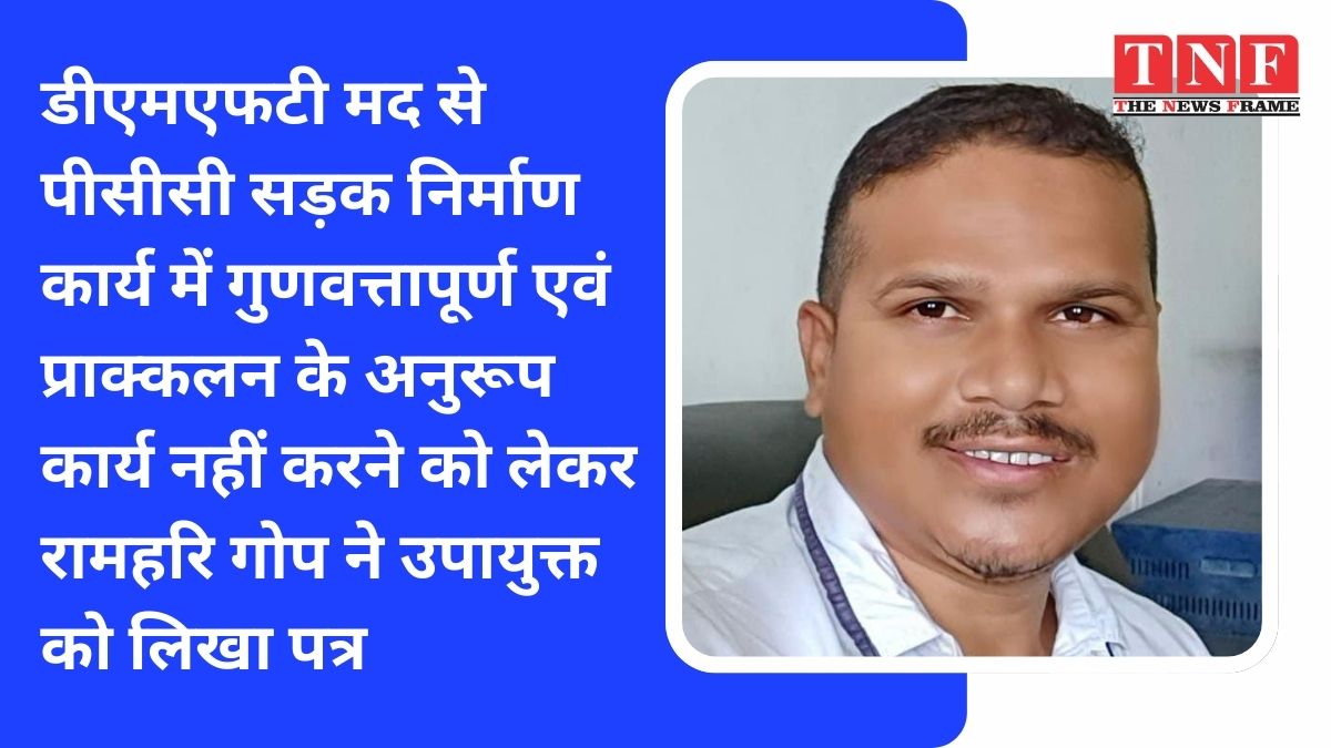 डीएमएफटी मद से पीसीसी सड़क निर्माण कार्य में गुणवत्तापूर्ण एवं प्राक्कलन के अनुरूप कार्य नहीं करने को लेकर रामहरि गोप ने उपायुक्त को लिखा पत्र किया जाँच कि मांग