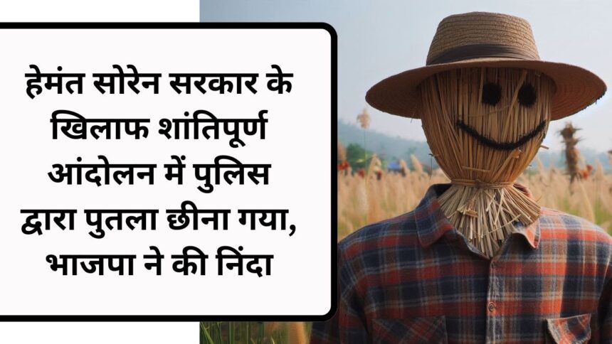 हेमंत सोरेन सरकार के खिलाफ शांतिपूर्ण आंदोलन में पुलिस द्वारा पुतला छीना गया, भाजपा ने की निंदा