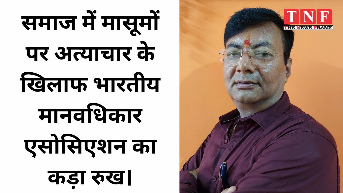 समाज में मासूमों पर अत्याचार के खिलाफ भारतीय मानवधिकार एसोसिएशन का कड़ा रुख।