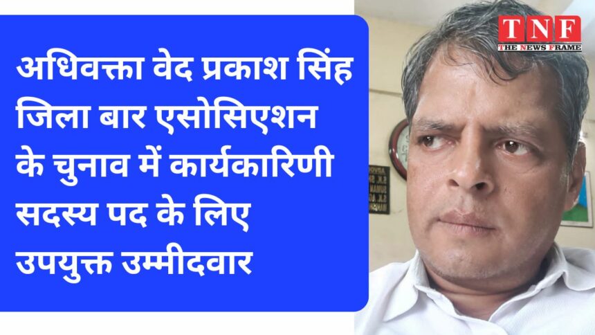 अधिवक्ता वेद प्रकाश सिंह जिला बार एसोसिएशन के चुनाव में कार्यकारिणी सदस्य पद के लिए उपयुक्त उम्मीदवार