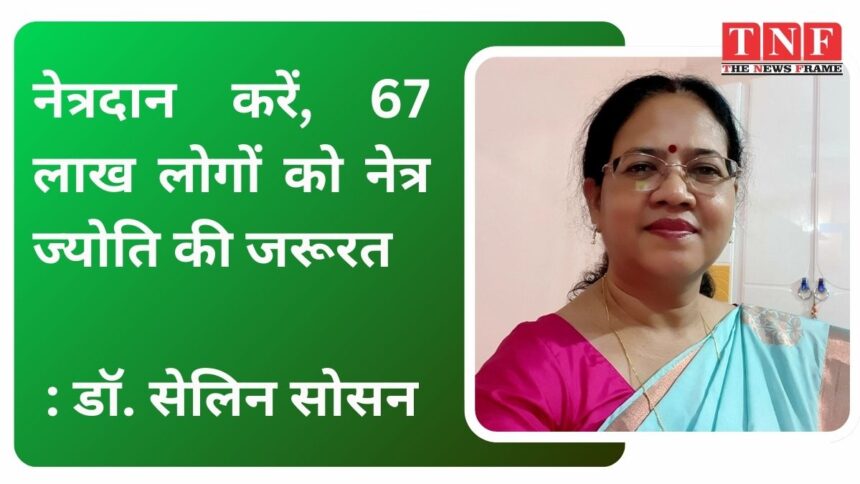 नेत्रदान करें, 67 लाख लोगों को नेत्र ज्योति की जरूरत : डॉ. सेलिन सोसन