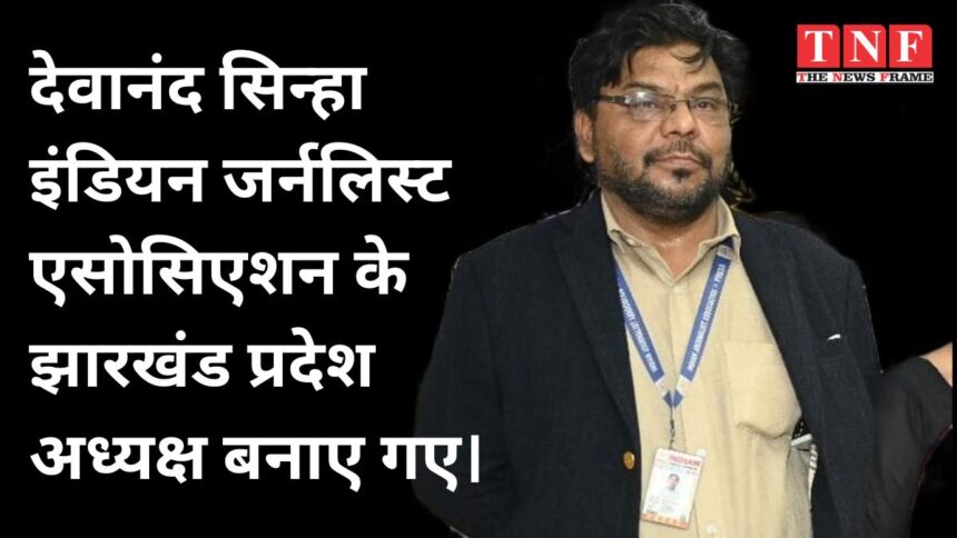 देवानंद सिन्हा इंडियन जर्नलिस्ट एसोसिएशन के झारखंड प्रदेश अध्यक्ष बनाए गए।