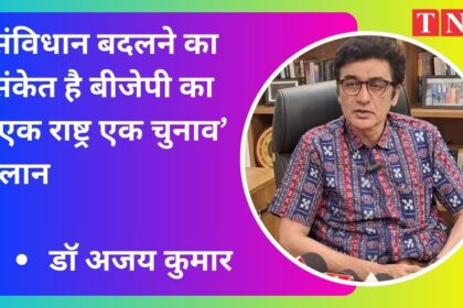 संविधान बदलने का संकेत है बीजेपी का ‘एक राष्ट्र एक चुनाव’ प्लान - डॉ अजय कुमार