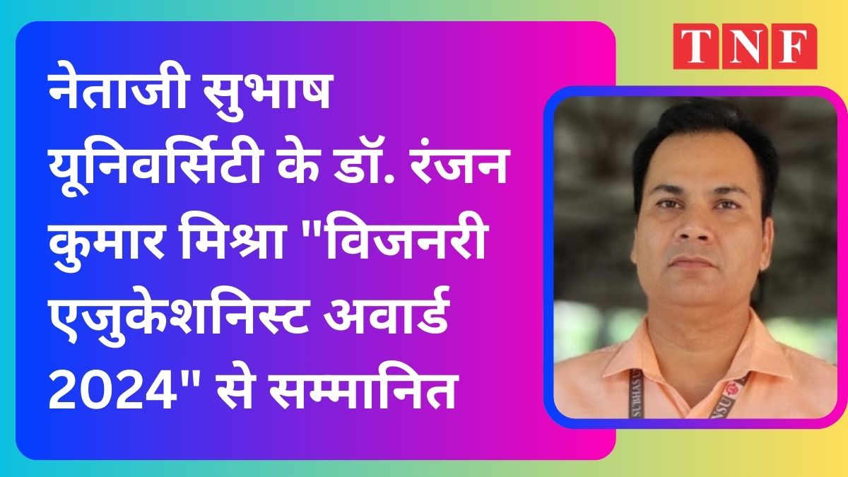 नेताजी सुभाष यूनिवर्सिटी के डॉ. रंजन कुमार मिश्रा "विजनरी एजुकेशनिस्ट अवार्ड 2024" से सम्मानित।