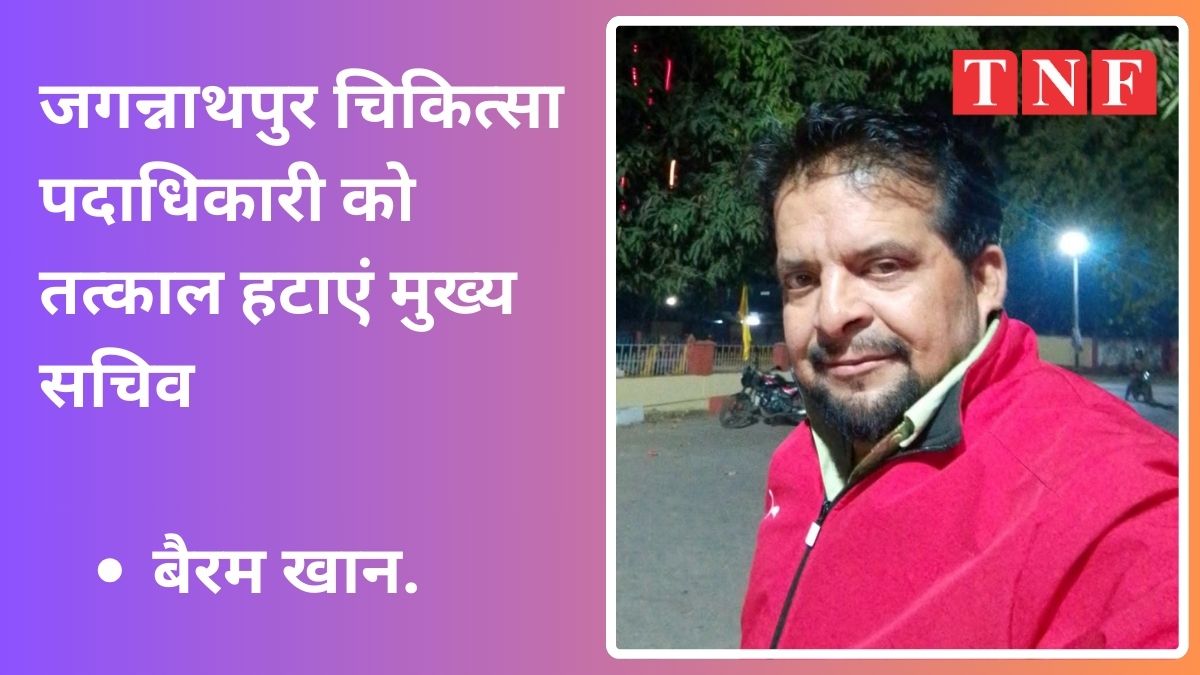 जगन्नाथपुर चिकित्सा पदाधिकारी को तत्काल हटाएं मुख्य सचिव: बैरम खान.