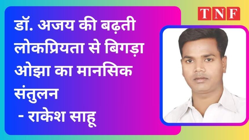 डॉ. अजय की बढ़ती लोकप्रियता से बिगड़ा ओझा का मानसिक संतुलन - राकेश साहू