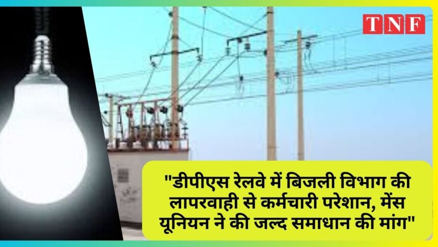 "डीपीएस रेलवे में बिजली विभाग की लापरवाही से कर्मचारी परेशान, मेंस यूनियन ने की जल्द समाधान की मांग"