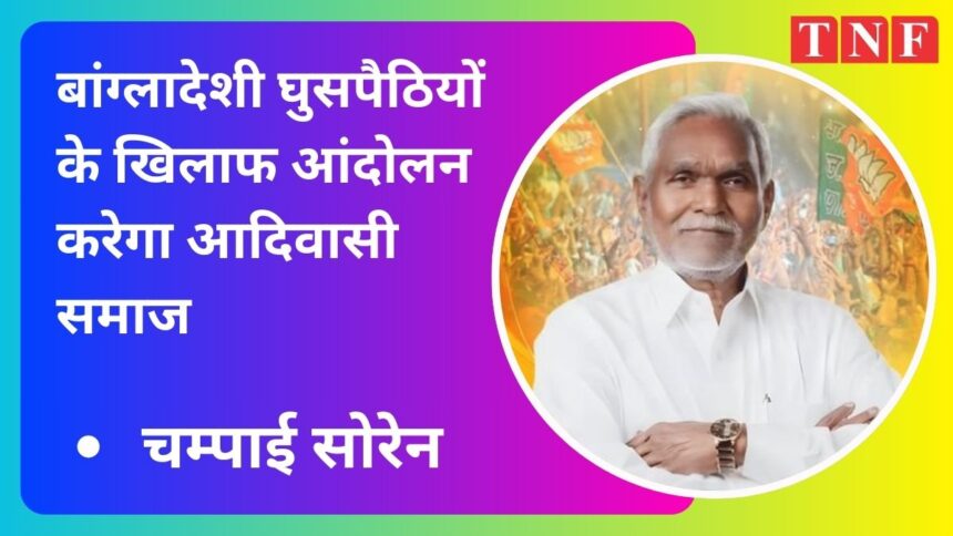 संथाल परगना से बांग्लादेशी घुसपैठियों को निकाल फेंकेंगे : चम्पाई सोरेन