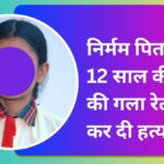 निर्मम पिता ने 12 साल की बेटी की गला रेतकर कर दी हत्या, खुद सुसाइड की कोशिश में बचा।