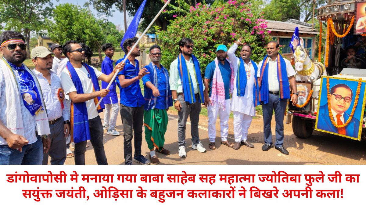 डांगोवापोसी मे मनाया गया बाबा साहेब सह महात्मा ज्योतिबा फुले जी का सयुंक्त जयंती, ओड़िसा के बहुजन कलाकारों ने बिखरे अपनी कला! 113 THE NEWS FRAME
