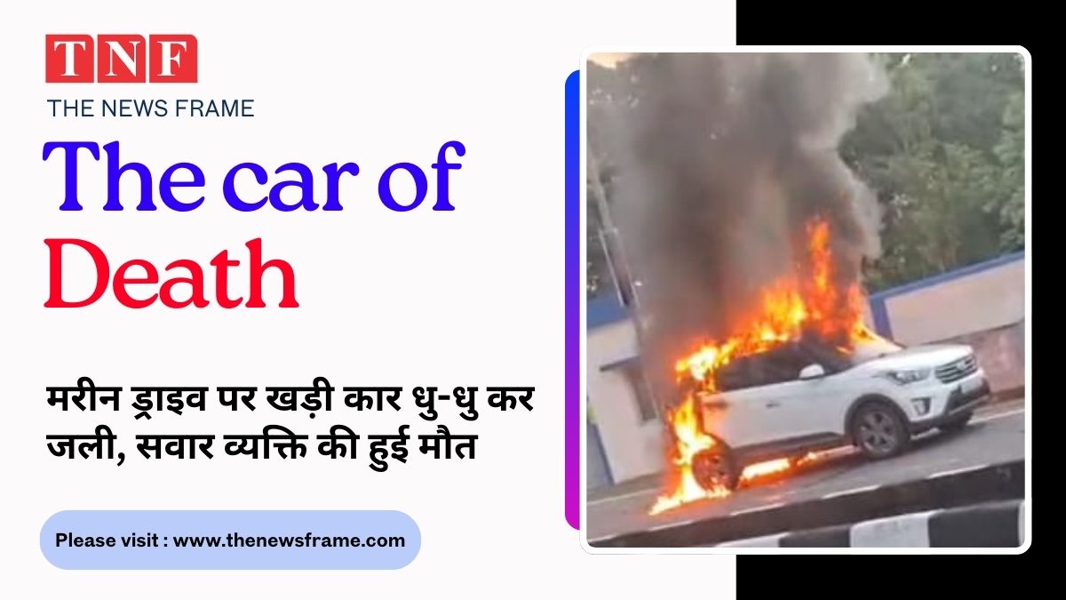 मरीन ड्राइव पर जलती कार में सवार व्यक्ति की मौत, बना कंकाल, देखें हादसे का वीडियो 114 THE NEWS FRAME