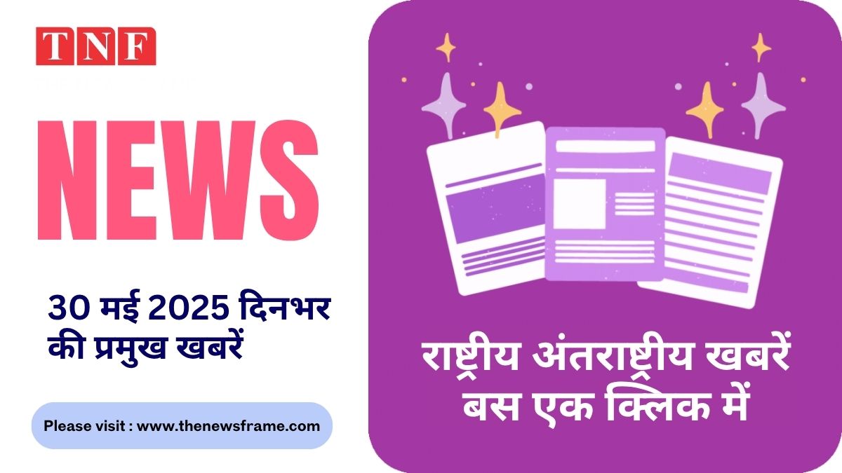 30 मई 2025: दिनभर की प्रमुख खबरें बस एक क्लिक में 112 THE NEWS FRAME