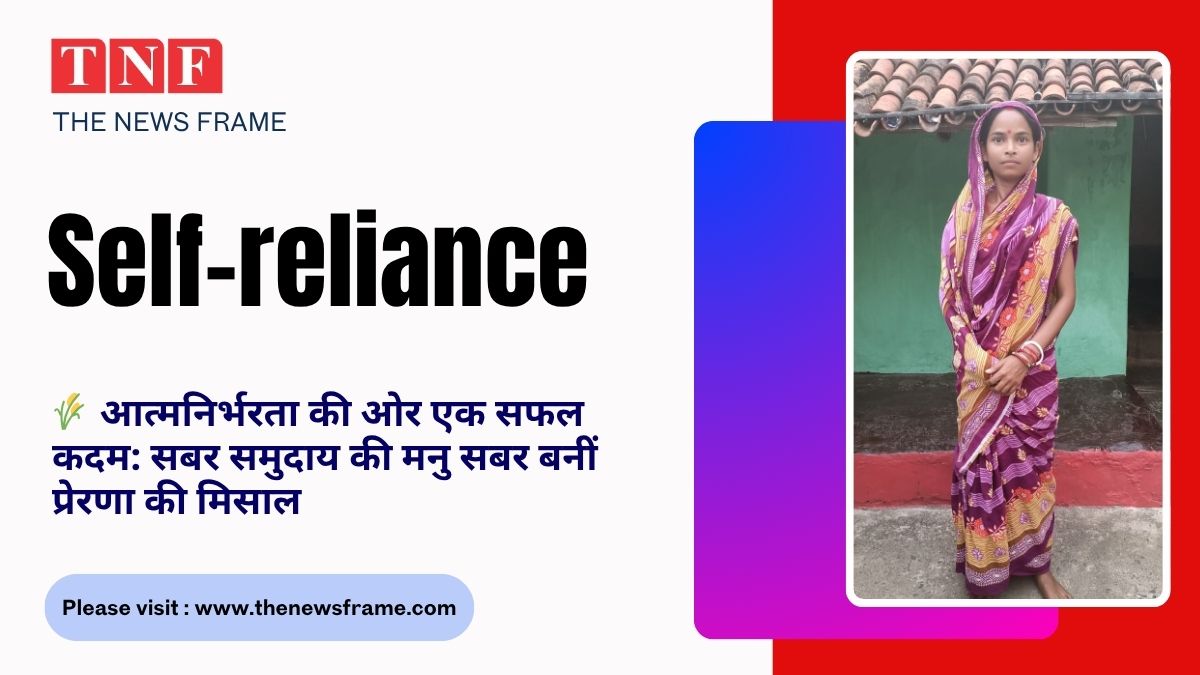 Self-reliance : 🌾 आत्मनिर्भरता की ओर एक सफल कदम: सबर समुदाय की मनु सबर बनीं प्रेरणा की मिसाल 112 THE NEWS FRAME