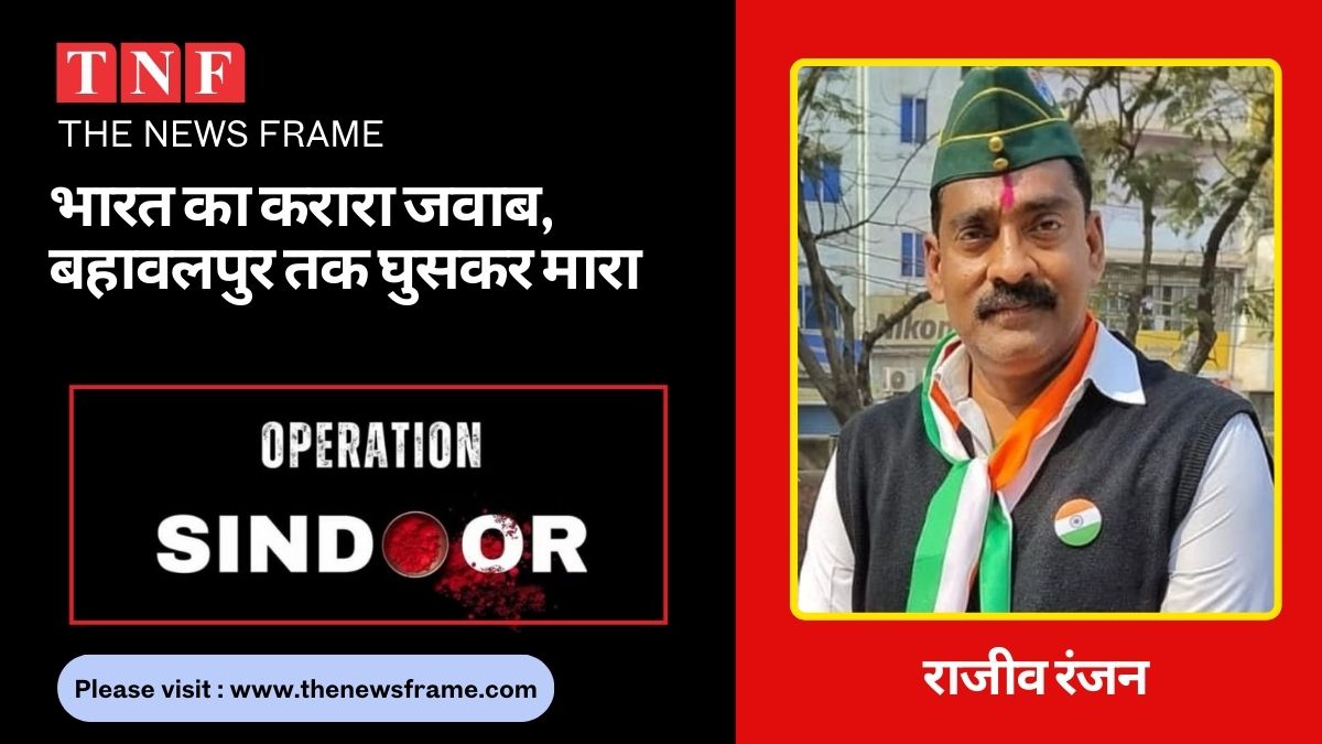 "Operation Sindoor": भारत का करारा जवाब, बहावलपुर तक घुसकर मारा, सेना का पराक्रम पूरे विश्व के लिए संदेश 112 THE NEWS FRAME