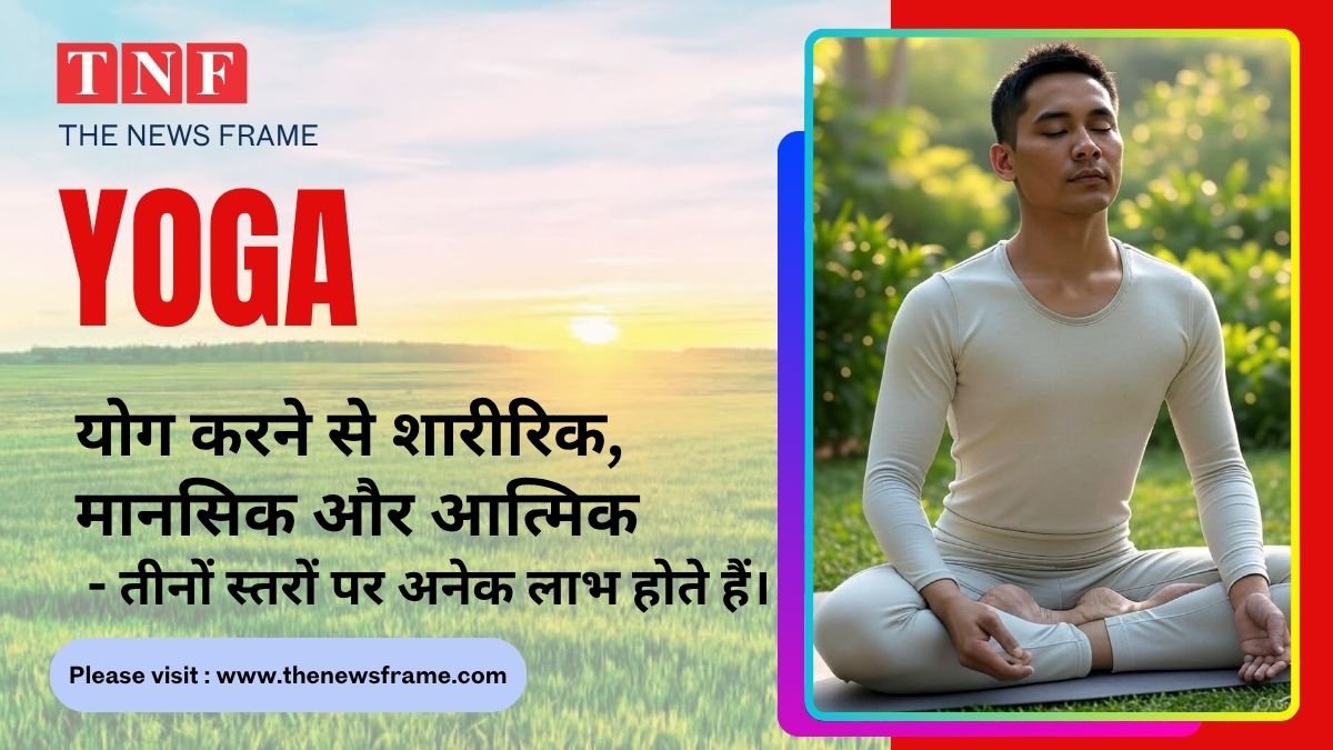 योग (YOGA) करने से शारीरिक, मानसिक और आत्मिक — तीनों स्तरों पर अनेक लाभ होते हैं। 112 THE NEWS FRAME