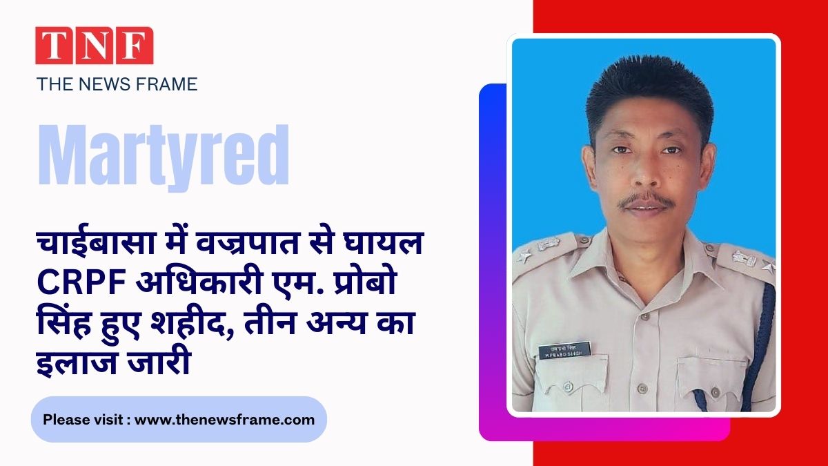 ⚡ चाईबासा में वज्रपात से घायल CRPF अधिकारी एम. प्रोबो सिंह हुए शहीद, तीन अन्य का इलाज जारी 112 THE NEWS FRAME