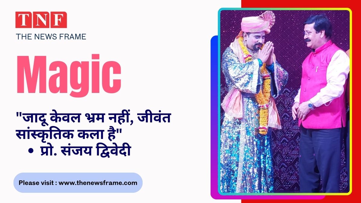 🎩 Magic"जादू केवल भ्रम नहीं, जीवंत सांस्कृतिक कला है" – प्रो. संजय द्विवेदी 114 THE NEWS FRAME