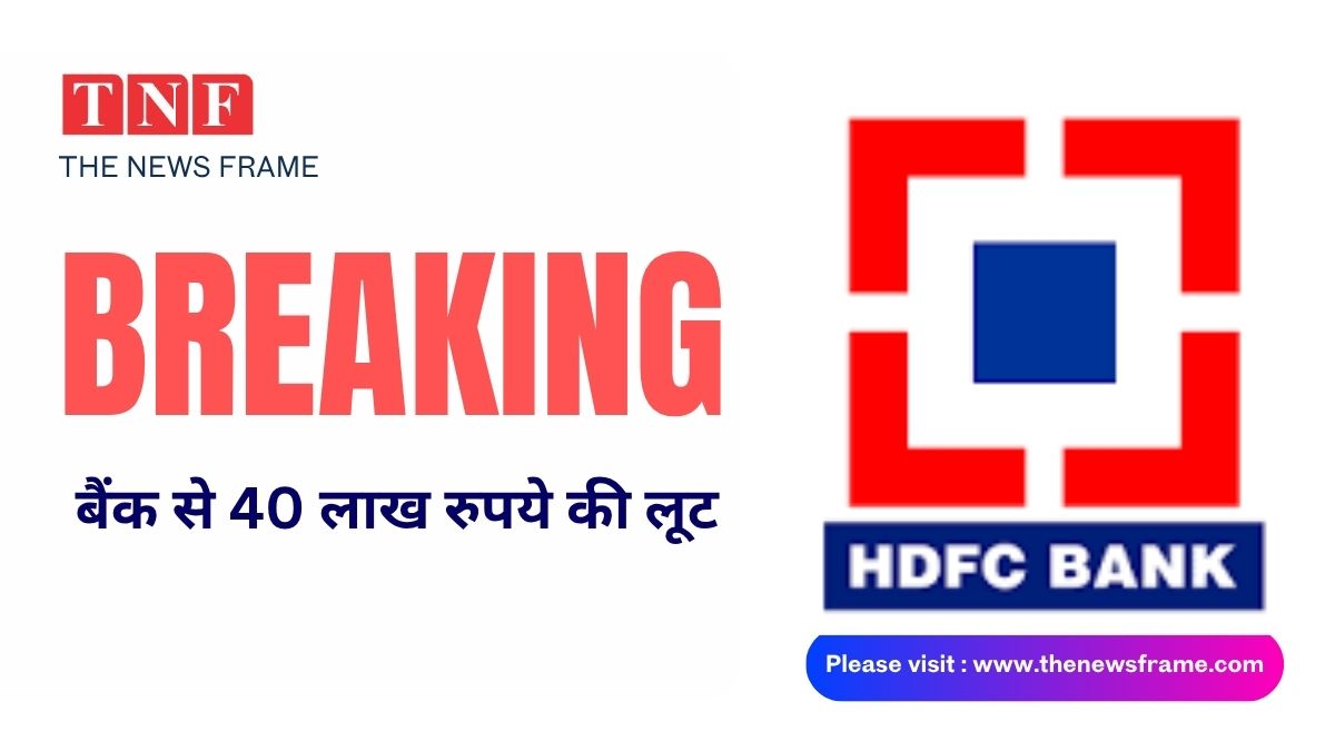 BREAKING: HDFC BANK से 40 लाख रुपये की लूट 112 THE NEWS FRAME