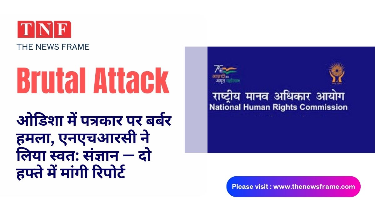 Odisha में पत्रकार पर बर्बर हमला, एनएचआरसी ने लिया स्वत: संज्ञान — दो हफ्ते में मांगी रिपोर्ट 112 THE NEWS FRAME