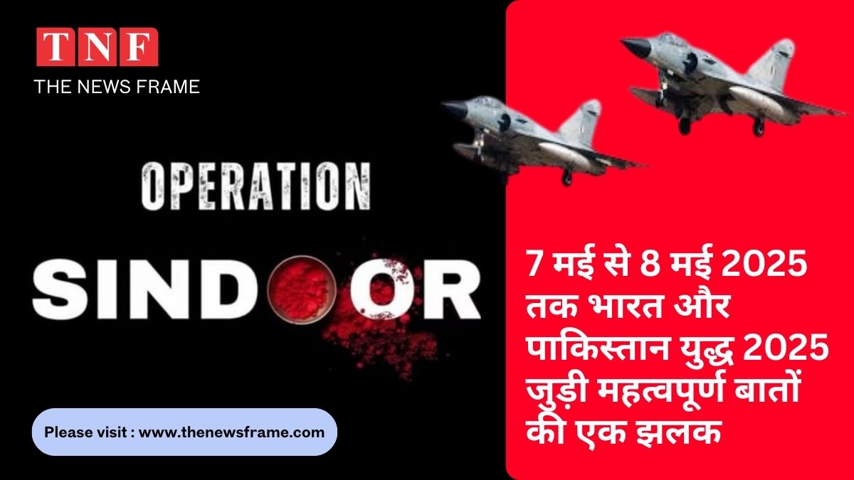 Operation Sindoor: 7 मई से 8 मई 2025 तक भारत और पाकिस्तान, भारत-पाकिस्तान युद्ध 2025 से जुड़ी महत्वपूर्ण बातों की एक झलक 114 THE NEWS FRAME
