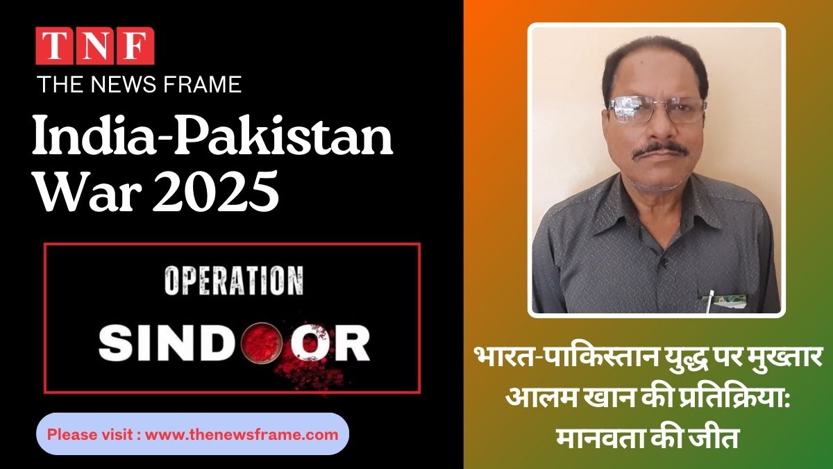 India-Pakistan War 2025: भारत-पाकिस्तान युद्ध पर मुख्तार आलम खान की प्रतिक्रिया- "मानवता की जीत" 112 THE NEWS FRAME