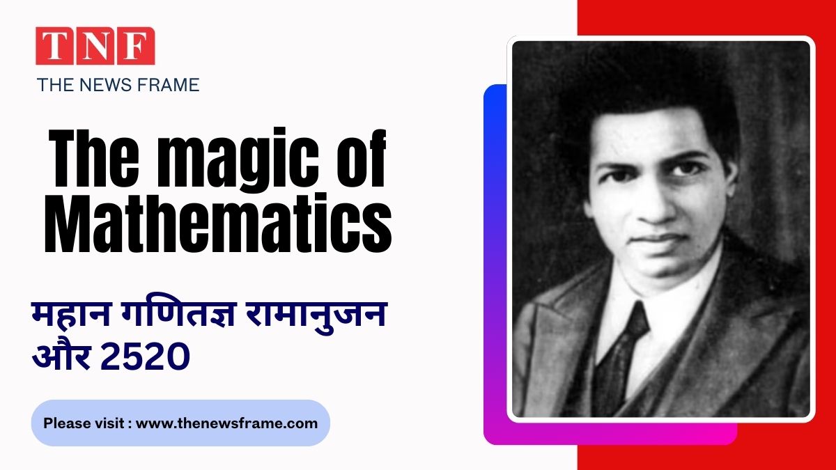 The vast world of mathematics : महान गणितज्ञ रामानुजन और 2520 112 THE NEWS FRAME