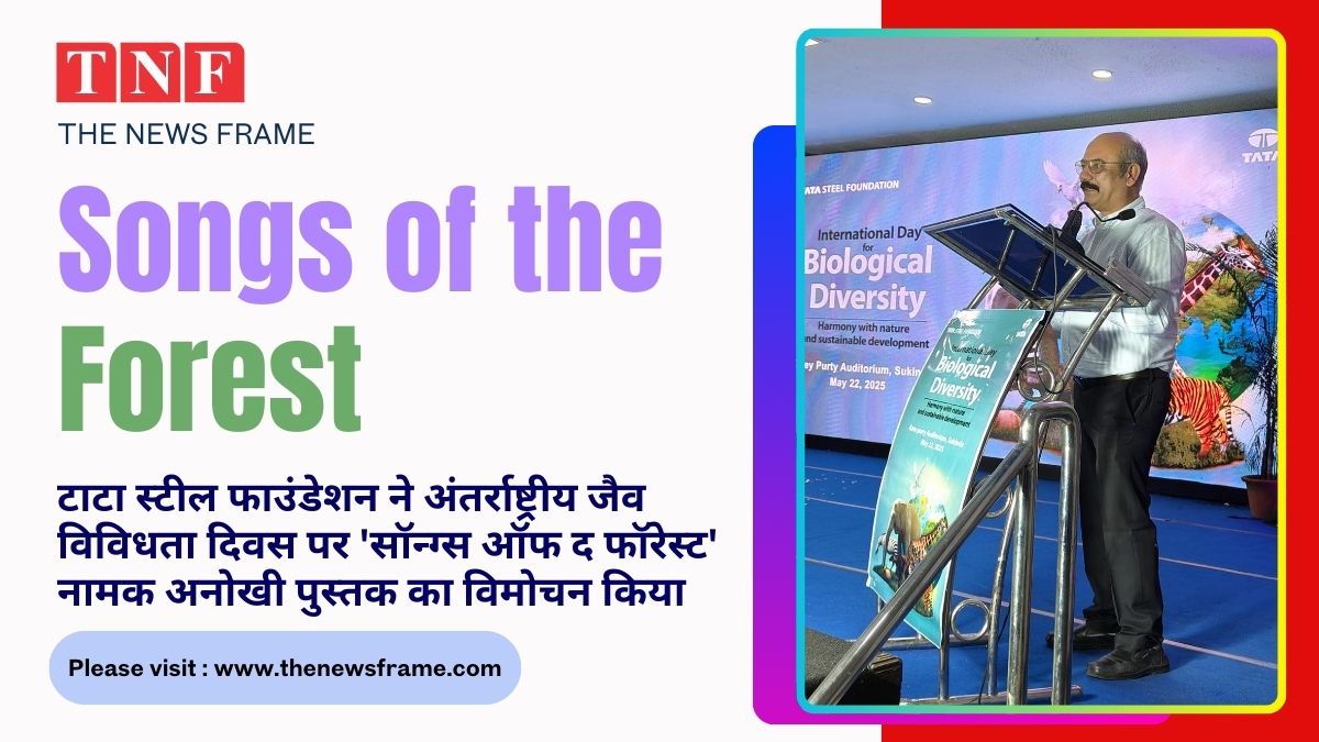 TATA STEEL फाउंडेशन ने अंतर्राष्ट्रीय जैव विविधता दिवस पर 'सॉन्ग्स ऑफ द फॉरेस्ट' नामक अनोखी पुस्तक का विमोचन किया 113 THE NEWS FRAME