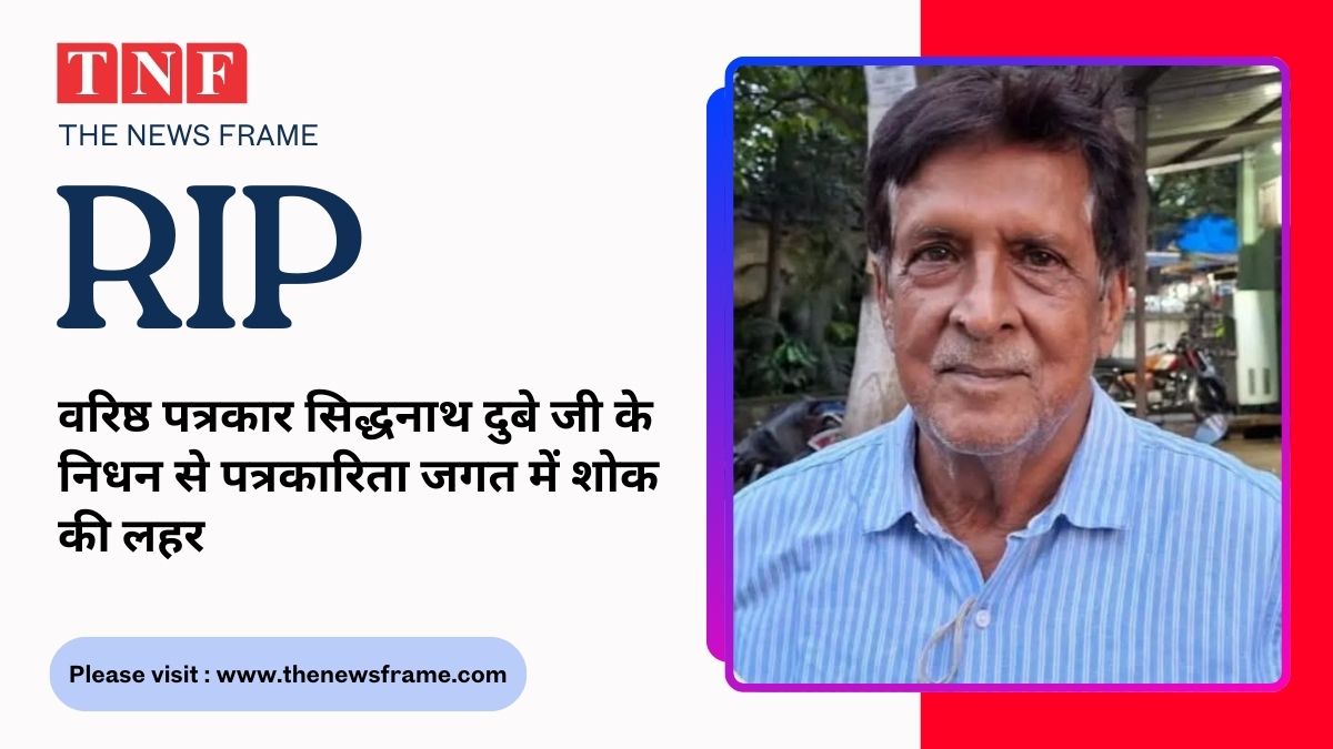 वरिष्ठ पत्रकार सिद्धनाथ दुबे जी के निधन से पत्रकारिता जगत में शोक की लहर 112 THE NEWS FRAME