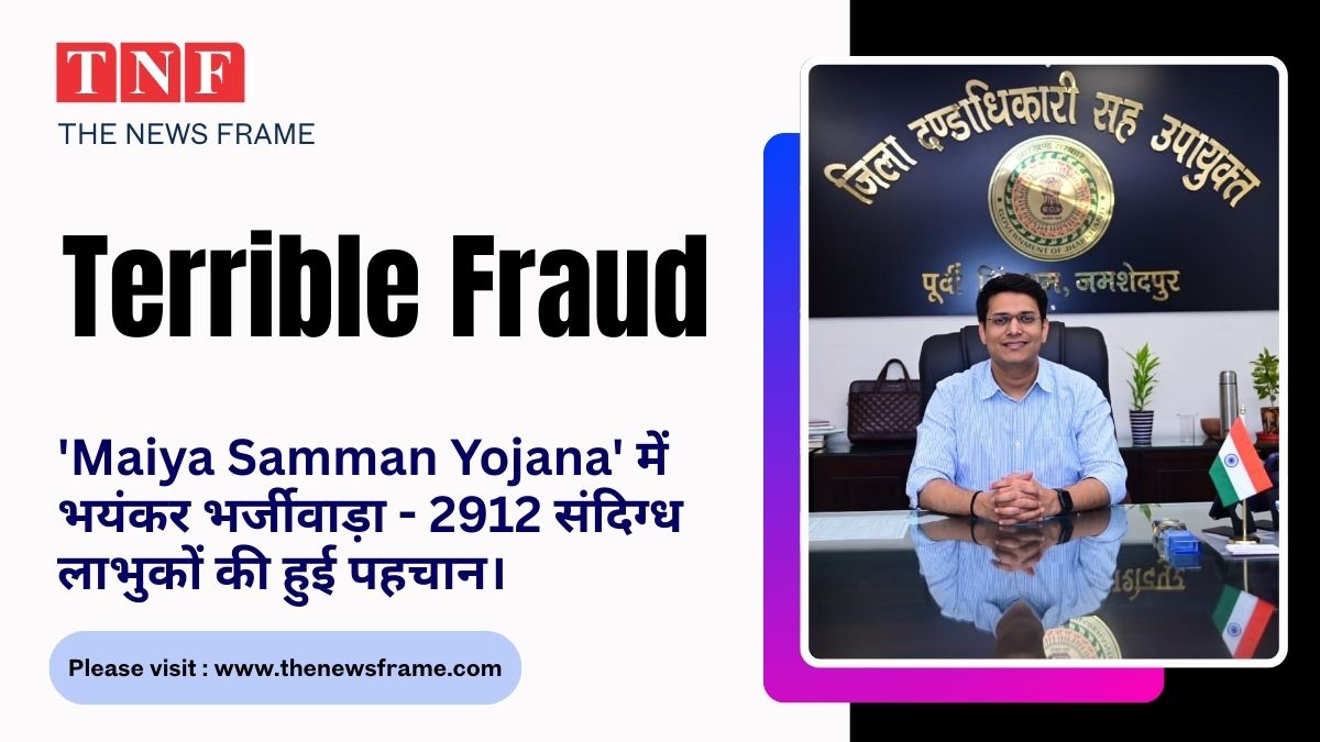 'Maiya Samman Yojana' में भयंकर भर्जीवाड़ा - 2912 संदिग्ध लाभुकों की हुई पहचान। 114 THE NEWS FRAME