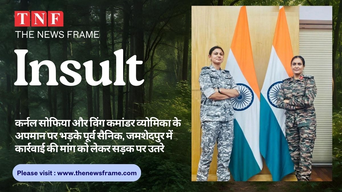 Ex-servicemen furious over the insult of Colonel Sofia and Wing Commander Vyomika : 📰 कर्नल सोफिया और विंग कमांडर व्योमिका के अपमान पर भड़के पूर्व सैनिक, जमशेदपुर में कार्रवाई की मांग को लेकर सड़क पर उतरे 116 THE NEWS FRAME