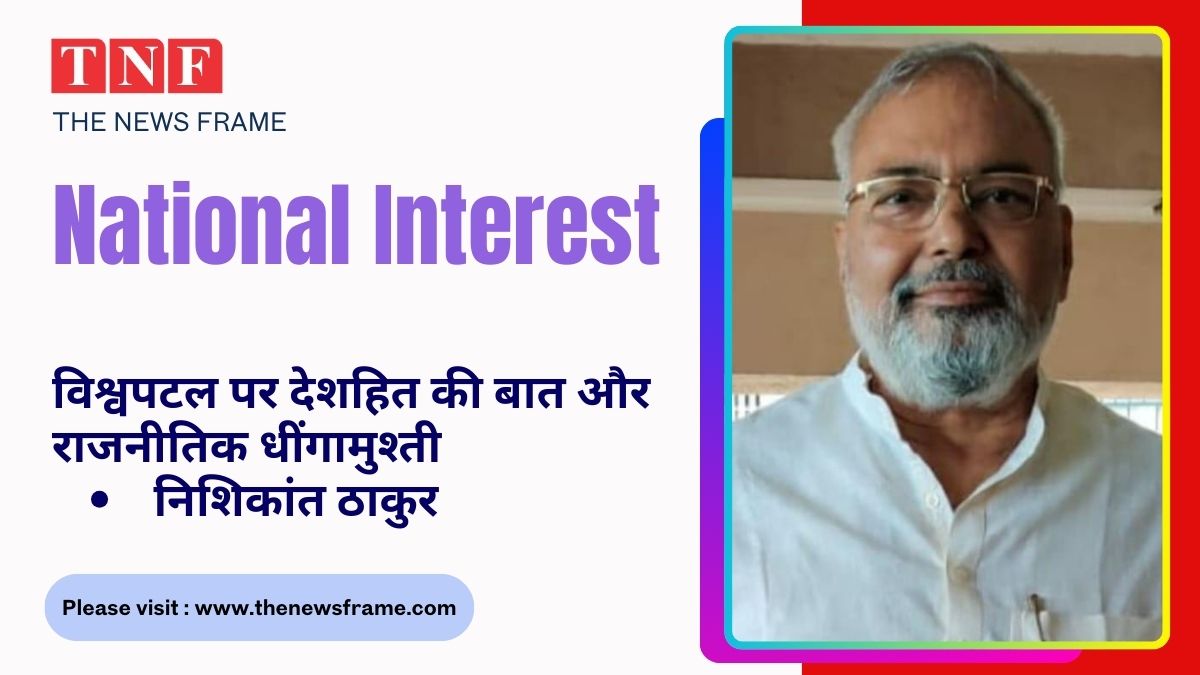 विश्वपटल पर देशहित की बात और राजनीतिक धींगामुश्ती - निशिकांत ठाकुर 112 THE NEWS FRAME