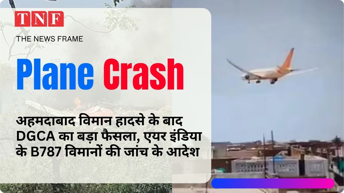 अहमदाबाद विमान हादसे के बाद DGCA का बड़ा फैसला, एयर इंडिया के B787 विमानों की जांच के आदेश 113 THE NEWS FRAME