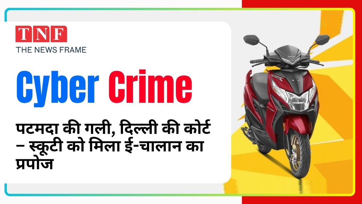 झारखंड की स्कूटी, दिल्ली का चालान – तकनीक की चाल में फँसी जान 117 THE NEWS FRAME