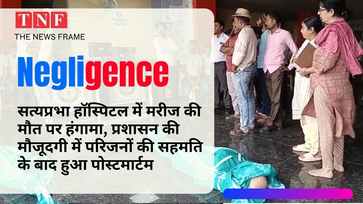 सत्यप्रभा हॉस्पिटल में मरीज की मौत पर हंगामा, प्रशासन की मौजूदगी में परिजनों की सहमति के बाद हुआ पोस्टमार्टम 113 THE NEWS FRAME