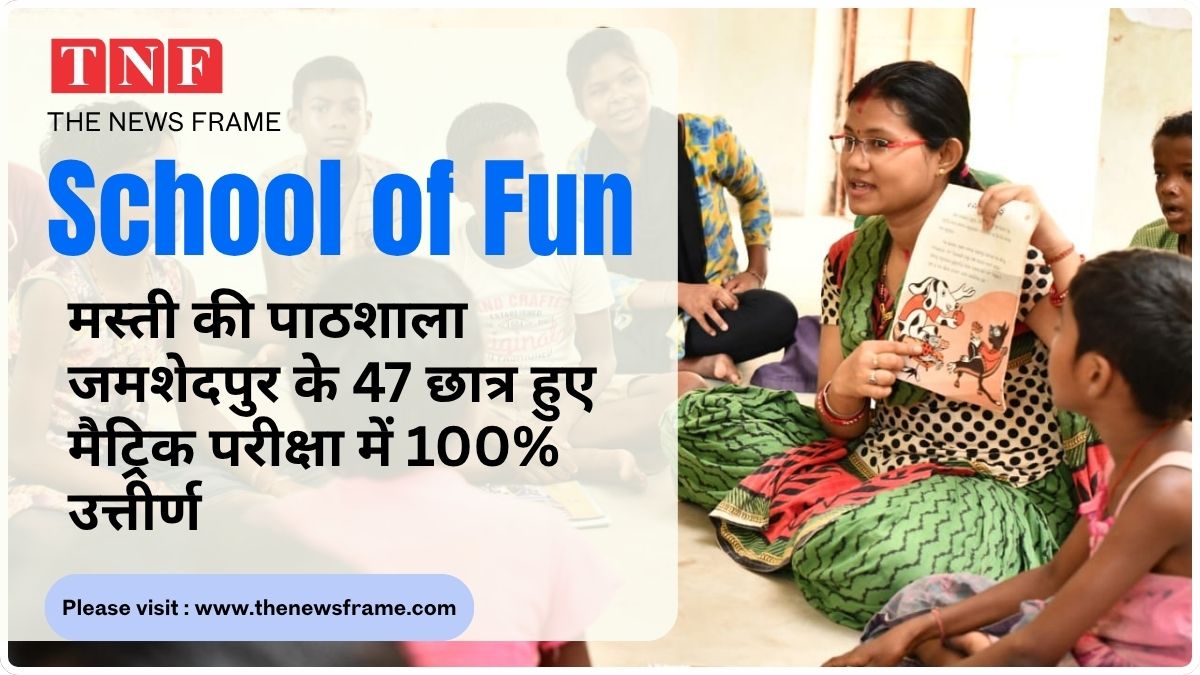 मस्ती की पाठशाला जमशेदपुर के 47 बच्चों ने मैट्रिक परीक्षा में 100% उत्तीर्णता दर के साथ एक और कीर्तिमान बनाया 113 THE NEWS FRAME