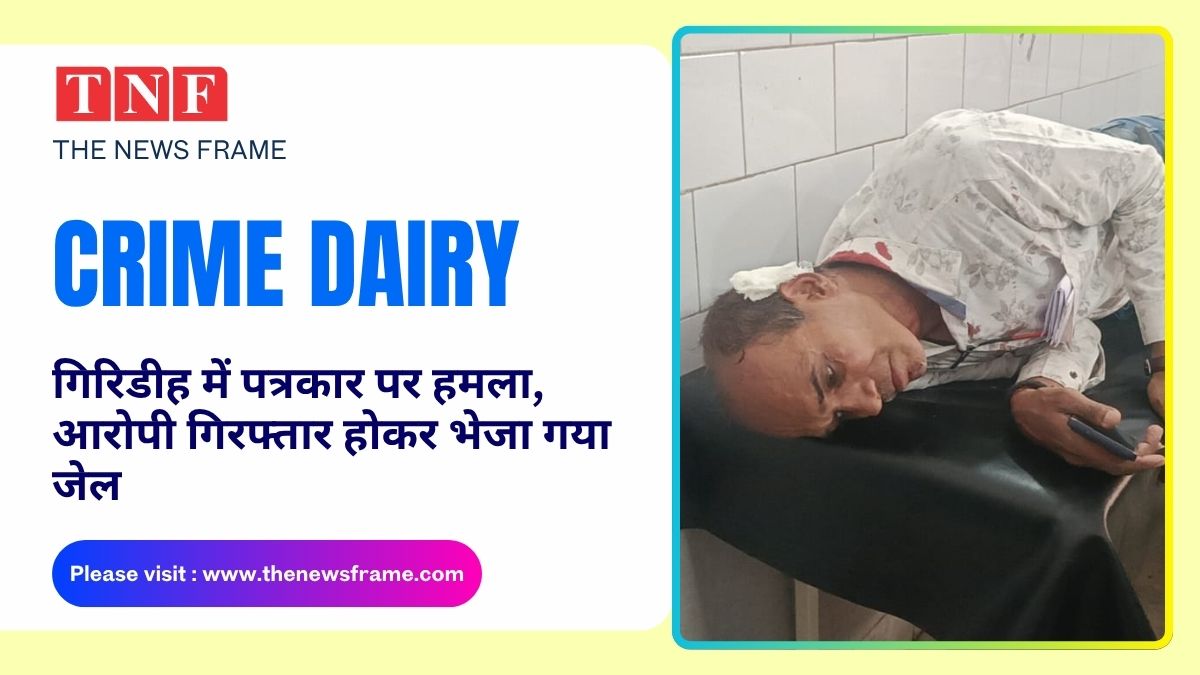 गिरिडीह में पत्रकार पर हमला, आरोपी गिरफ्तार होकर भेजा गया जेल, मनोज कुमार पिंटू को आई मामूली चोट, हमले का कारण अब तक स्पष्ट नहीं 113 THE NEWS FRAME