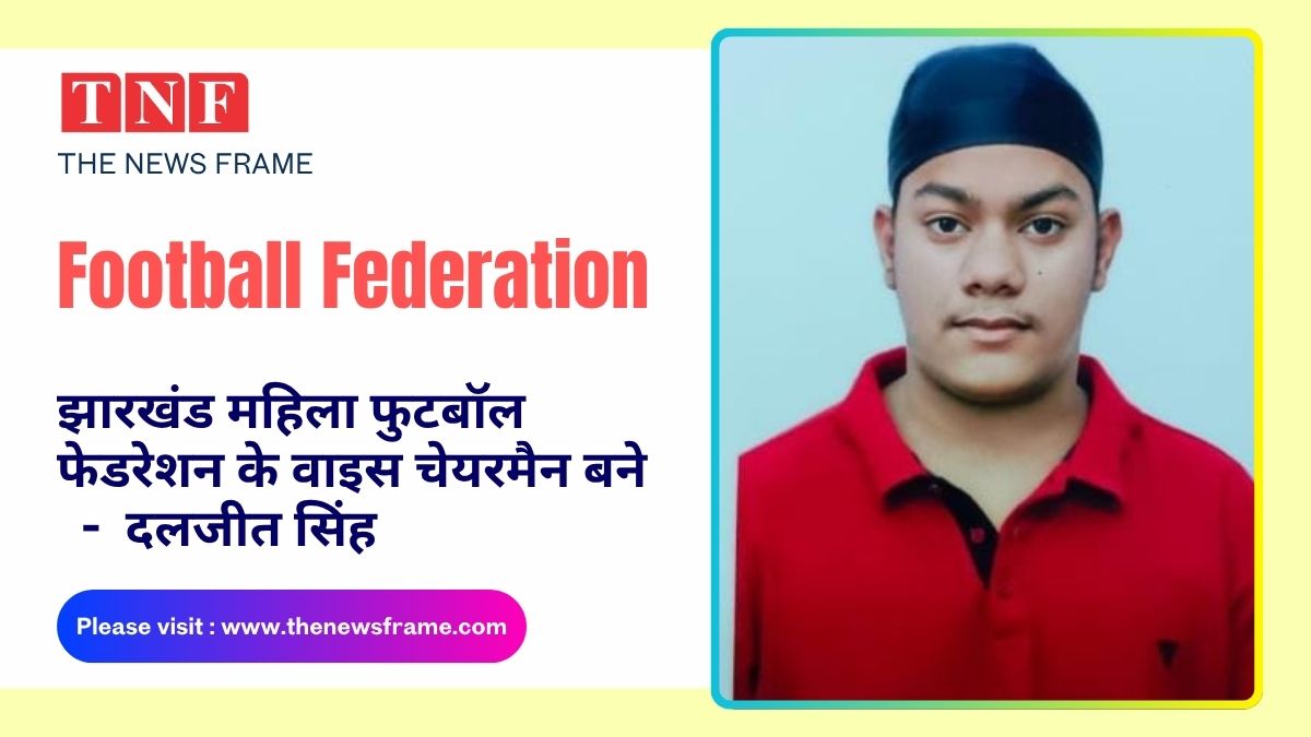🏆 झारखंड महिला फुटबॉल फेडरेशन के वाइस चेयरमैन बने दलजीत सिंह 113 THE NEWS FRAME