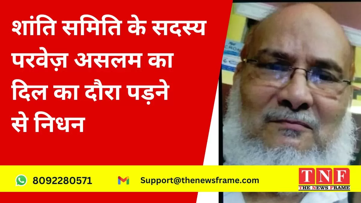 शांति समिति के सदस्य परवेज़ असलम का दिल का दौरा पड़ने से निधन