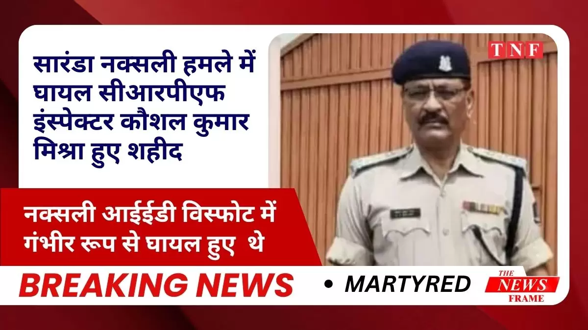 सारंडा नक्सली हमले में घायल सीआरपीएफ इंस्पेक्टर कौशल कुमार मिश्रा हुए शहीद