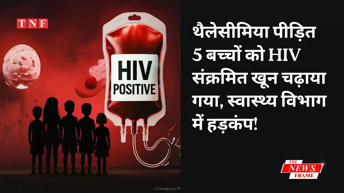 थैलेसीमिया पीड़ित 5 बच्चों को एचआईवी संक्रमित खून चढ़ाया गया, स्वास्थ्य विभाग में हड़कंप!